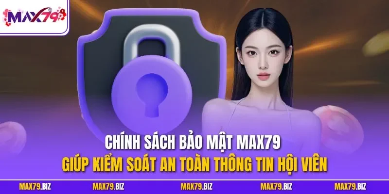 Chính sách bảo mật MAX79 giúp kiểm soát an toàn thông tin hội viên
