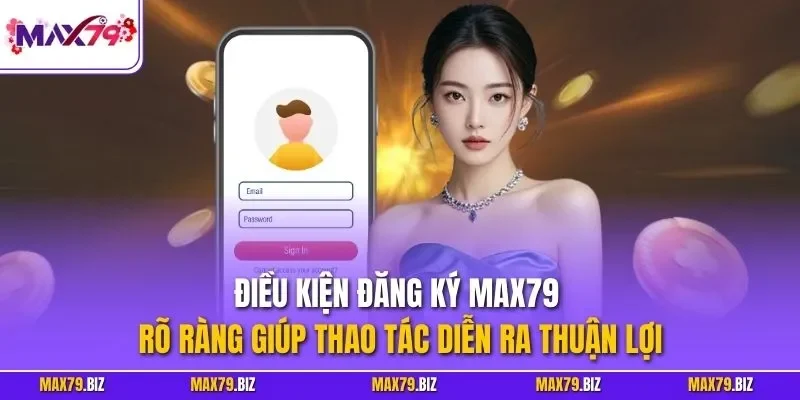 Điều kiện đăng ký MAX79 rõ ràng giúp thao tác diễn ra thuận lợi