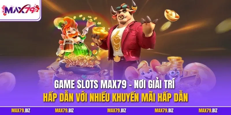 Game Slots MAX79 - Nơi giải trí hấp dẫn với nhiều khuyến mãi hấp dẫn