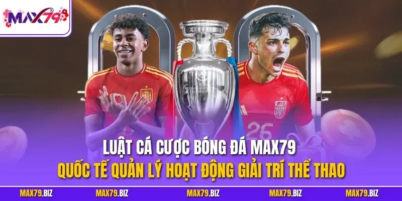 Luật cá cược bóng đá MAX79 quốc tế quản lý hoạt động giải trí thể thao