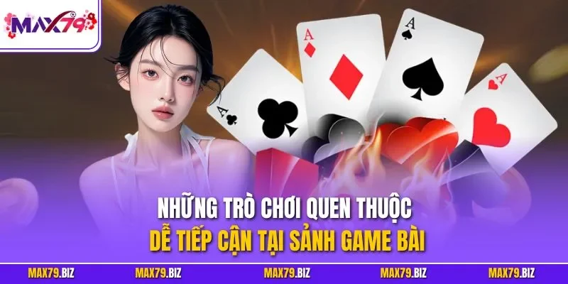 Những trò chơi quen thuộc, dễ tiếp cận tại sảnh game bài