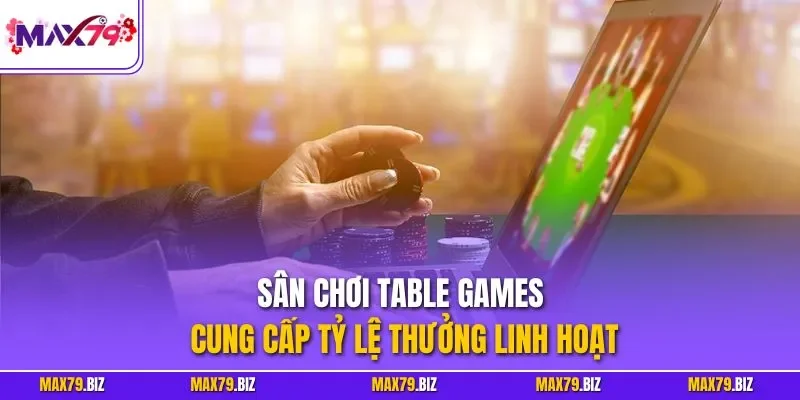 Sân chơi Table Games cung cấp tỷ lệ thưởng linh hoạt