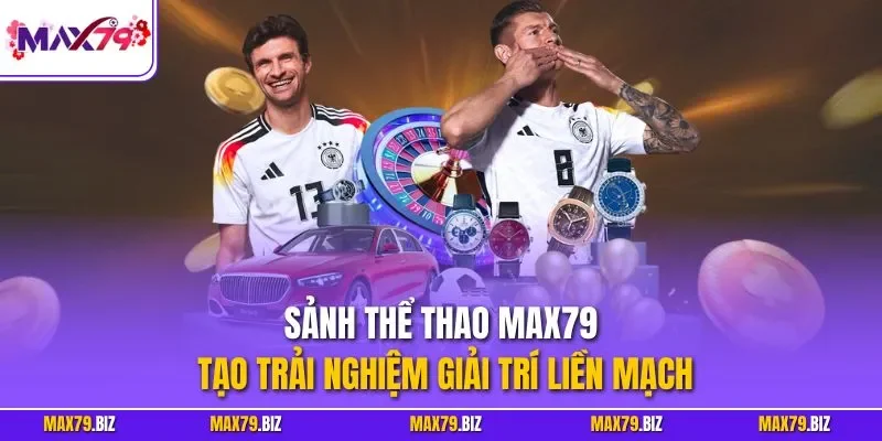 Sảnh thể thao MAX79 tạo trải nghiệm giải trí liền mạch