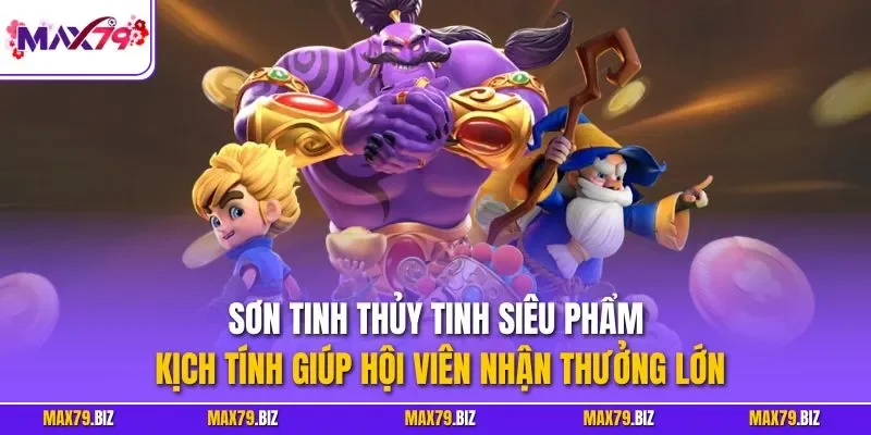 Sơn Tinh Thủy Tinh siêu phẩm kịch tính giúp hội viên nhận thưởng lớn